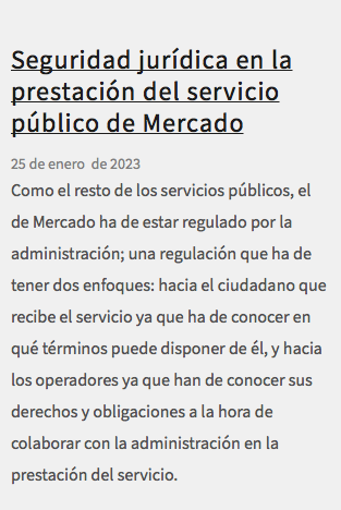  Seguridad jurídica en la prestación del servicio público de Mercado 25 de enero de 2023 Como el resto de los servicios públicos, el de Mercado ha de estar regulado por la administración; una regulación que ha de tener dos enfoques: hacia el ciudadano que recibe el servicio ya que ha de conocer en qué términos puede disponer de él, y hacia los operadores ya que han de conocer sus derechos y obligaciones a la hora de colaborar con la administración en la prestación del servicio.