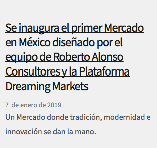 Se inaugura el primer Mercado en México diseñado por el equipo de Roberto Alonso Consultores y la Plataforma Dreaming Markets 7 de enero de 2019 Un Mercado donde tradición, modernidad e innovación se dan la mano.